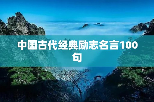 中国古代经典励志名言100句：激发内心力量，引领人生智慧之路