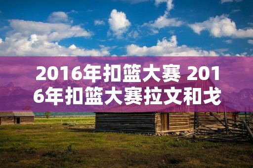 2016年扣篮大赛 2016年扣篮大赛拉文和戈登