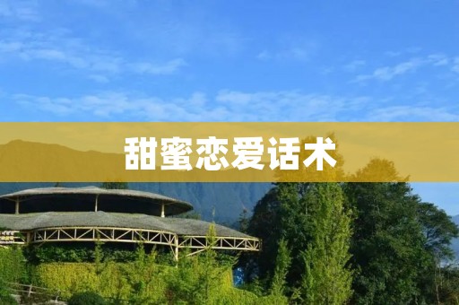 甜蜜恋爱话术:让爱情更加美好 甜蜜恋爱话术:让爱情更加美好