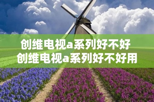 创维电视a系列好不好 创维电视a系列好不好用