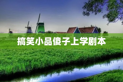搞笑小品傻子上学剧本：傻子小明的奇幻校园之旅