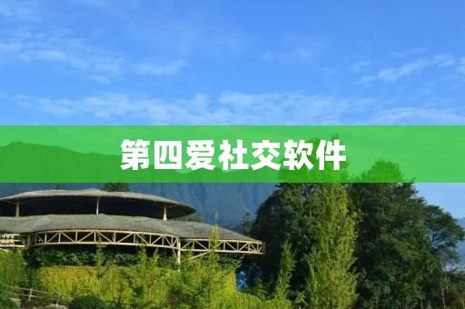 第四爱社交软件：连接你和全世界的桥梁