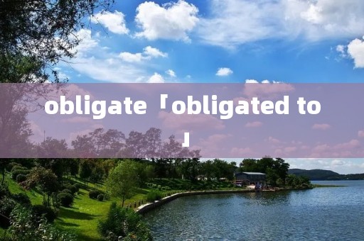 obligate「obligated to」 obligate「obligated to」