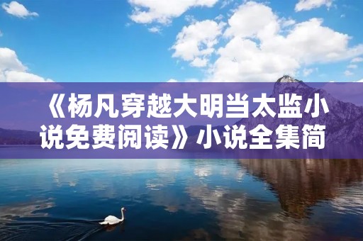 《杨凡穿越大明当太监小说免费阅读》小说全集简介