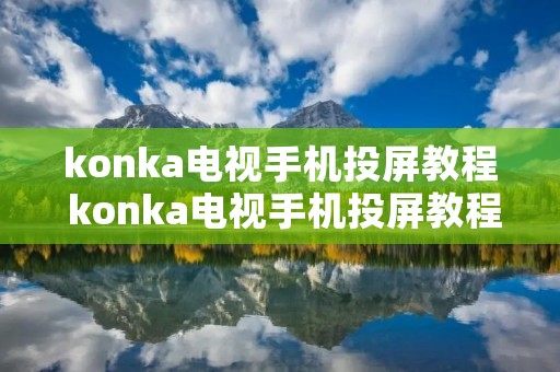 konka电视手机投屏教程 konka电视手机投屏教程视频