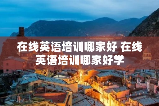 在线英语培训哪家好 在线英语培训哪家好学
