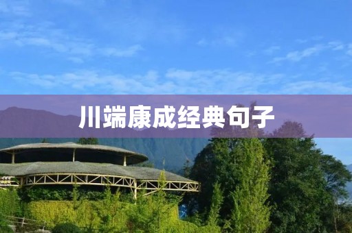 川端康成经典句子：感受人生深邃智慧的川端康成名言