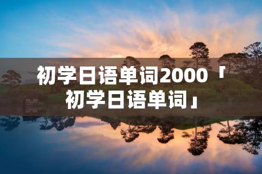 初学日语单词2000「初学日语单词」