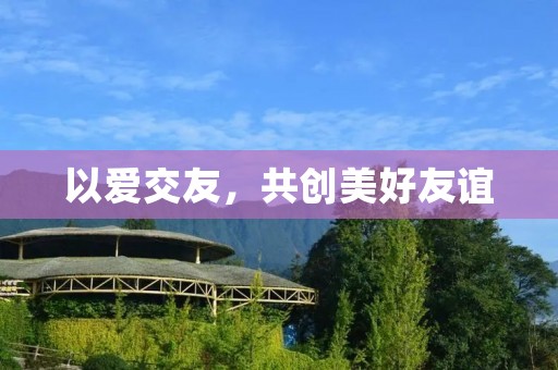 以爱交友,共创美好友谊 以爱交友,共创美好友谊