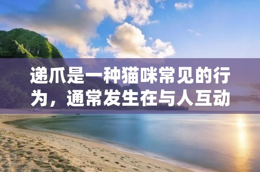 递爪是一种猫咪常见的行为,通常发生在与人互动的情况下。在这种行为中,猫咪会用它们的爪子轻轻地抓住人的身体或物体。这个动作可能让人感到惊讶或者疼痛,但实际上,递爪是猫咪表达情感和进行交流的一种方式。 递爪是一种猫咪常见的行为,通常发生在与人互动的情况下。在这种行为中,猫咪会用它们的爪子轻轻地抓住人的身体或物体。这个动作可能让人感到惊讶或者疼痛,但实际上,递爪是猫咪表达情感和进行交流的一种方式。