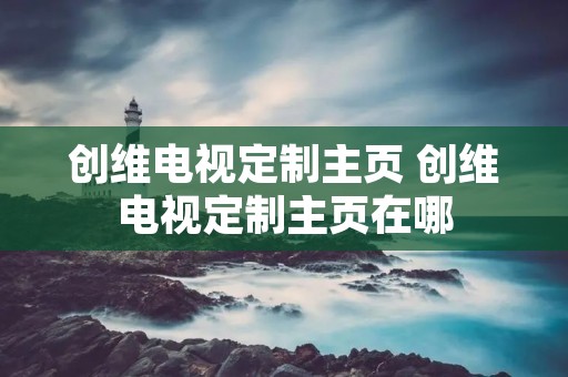 创维电视定制主页 创维电视定制主页在哪