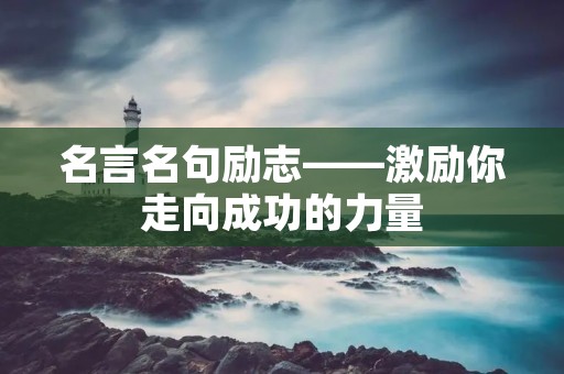 名言名句励志——激励你走向成功的力量