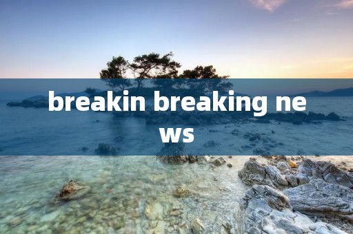 breakin breaking news