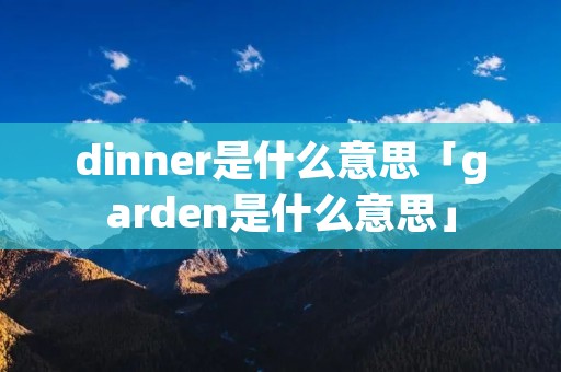 dinner是什么意思「garden是什么意思」