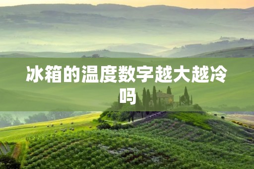 冰箱的温度数字越大越冷吗