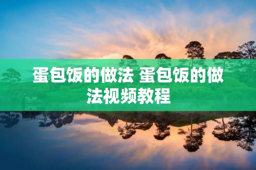 蛋包饭的做法 蛋包饭的做法视频教程