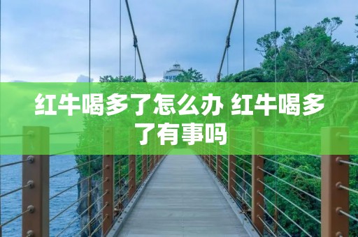红牛喝多了怎么办 红牛喝多了有事吗