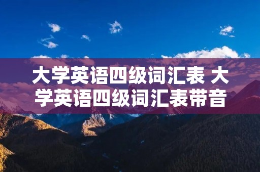 大学英语四级词汇表 大学英语四级词汇表带音标