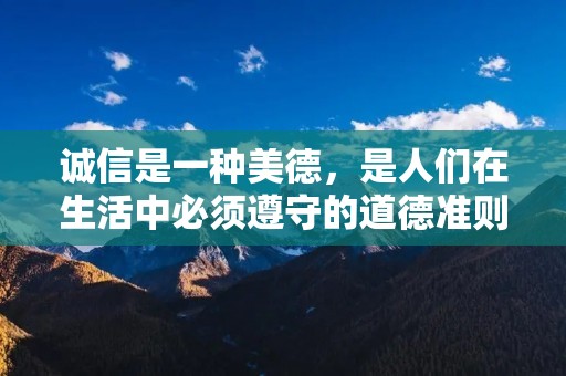 诚信是一种美德,是人们在生活中必须遵守的道德准则。在现代社会中,诚信已成为人们所追求的价值观之一。关于诚信的名言警句,既有古代名人的箴言,也有现代名人的感言。下面,我们就来一起了解一些关于诚信的名言警句。
