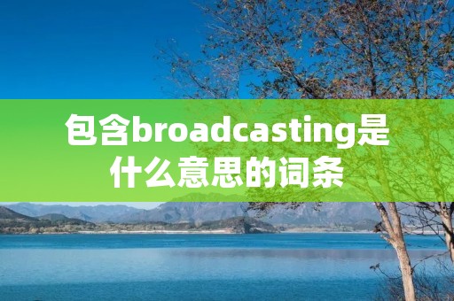 包含broadcasting是什么意思的词条
