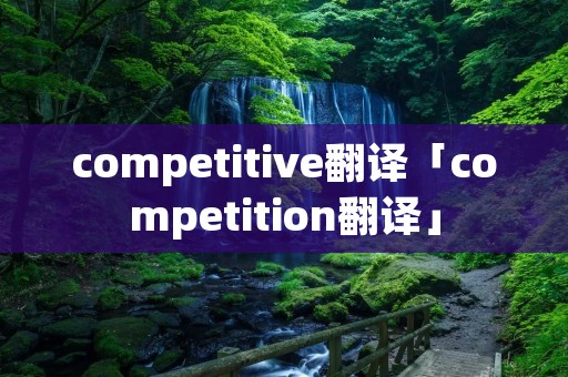 competitive翻译「competition翻译」
