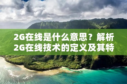 2G在线是什么意思？解析2G在线技术的定义及其特点