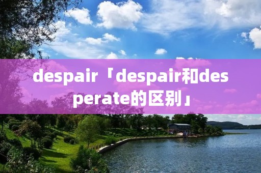 despair「despair和desperate的区别」