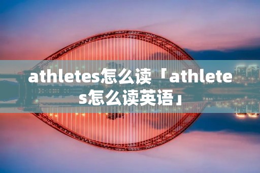 athletes怎么读「athletes怎么读英语」