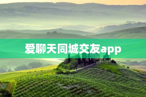 爱聊天同城交友app：让你找到志同道合的聊友！