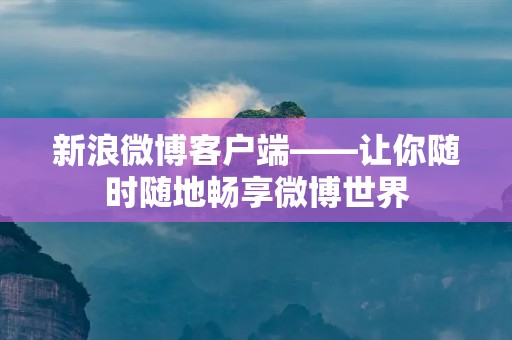 新浪微博客户端——让你随时随地畅享微博世界