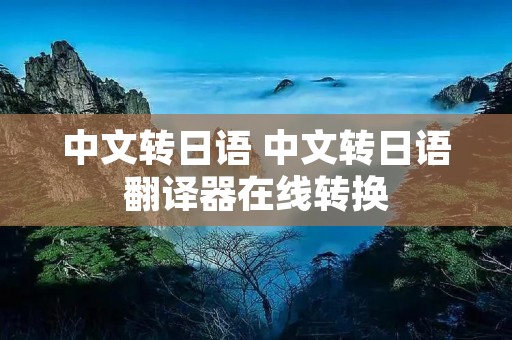 中文转日语 中文转日语翻译器在线转换