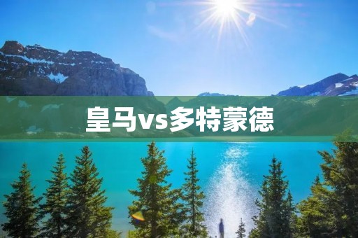 皇马vs多特蒙德：欧洲豪强之争