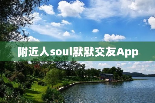 附近人soul默默交友App:打破孤独,寻找灵魂伴侣 附近人soul默默交友App:打破孤独,寻找灵魂伴侣