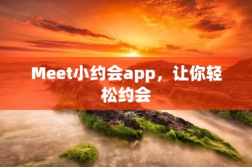Meet小约会app，让你轻松约会