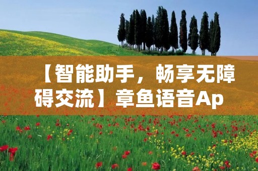 【智能助手，畅享无障碍交流】章鱼语音App让你与世界无障碍沟通