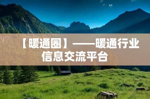 【暖通圈】——暖通行业信息交流平台 【暖通圈】——暖通行业信息交流平台