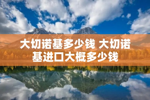 大切诺基多少钱 大切诺基进口大概多少钱
