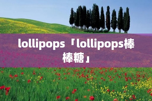 lollipops「lollipops棒棒糖」 lollipops「lollipops棒棒糖」