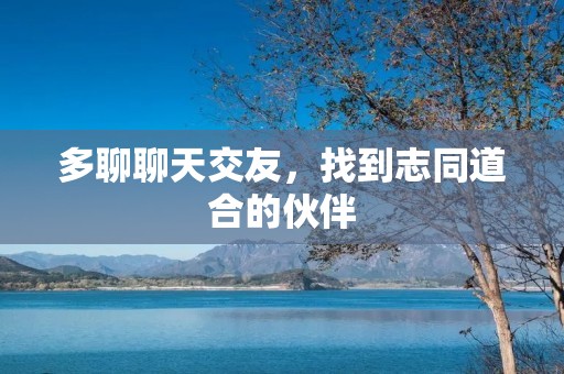 多聊聊天交友，找到志同道合的伙伴