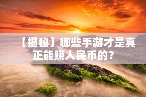 【揭秘】哪些手游才是真正能赚人民币的? 【揭秘】哪些手游才是真正能赚人民币的?