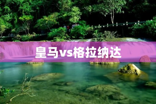 皇马vs格拉纳达:一场关键对决 皇马vs格拉纳达:一场关键对决