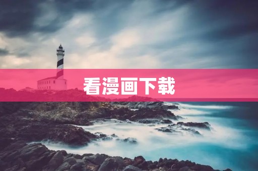 看漫画下载：在这里找到你喜欢的漫画并轻松下载