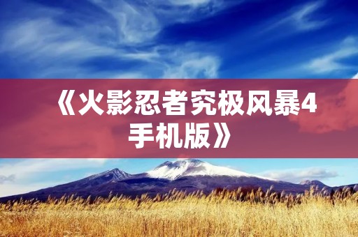 《火影忍者究极风暴4手机版》：用手指畅游忍界，体验最真实的忍术打斗！
