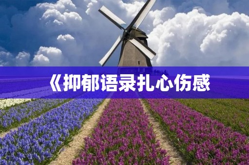 《抑郁语录扎心伤感:让你感受到内心的疼痛和无助》