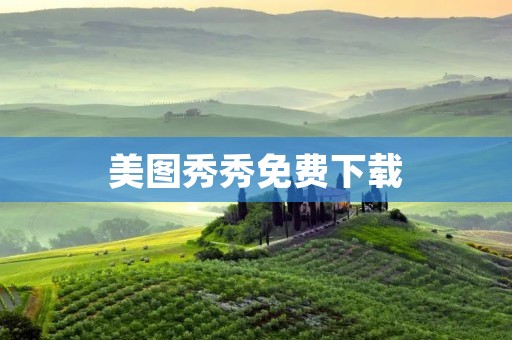 美图秀秀免费下载：打造独一无二的个性美图