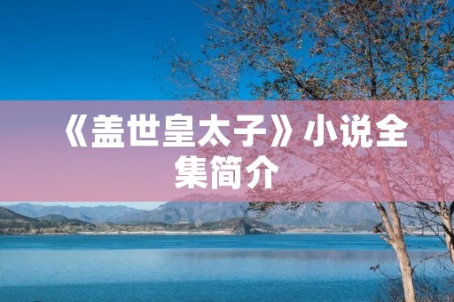 《盖世皇太子》小说全集简介 《盖世皇太子》小说全集简介