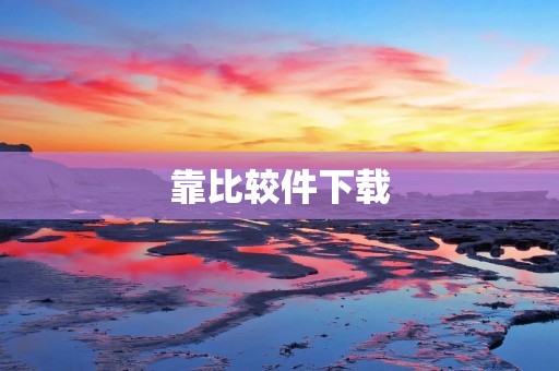 靠比较件下载:提升效率的必备工具 靠比较件下载:提升效率的必备工具