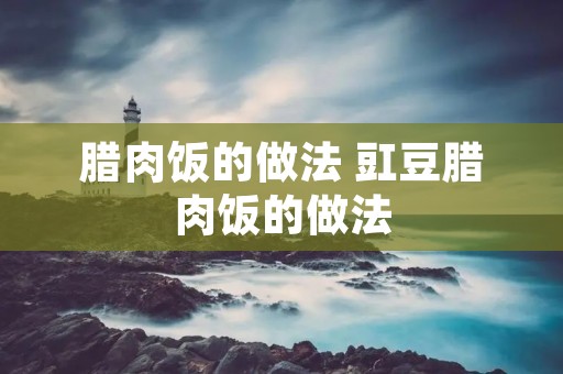 腊肉饭的做法 豇豆腊肉饭的做法