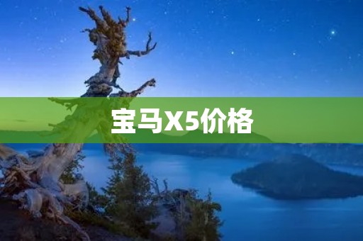 宝马X5价格:豪华SUV的品质与价格之间的平衡 宝马X5价格:豪华SUV的品质与价格之间的平衡