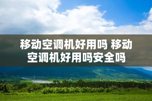 移动空调机好用吗 移动空调机好用吗安全吗 移动空调机好用吗 移动空调机好用吗安全吗